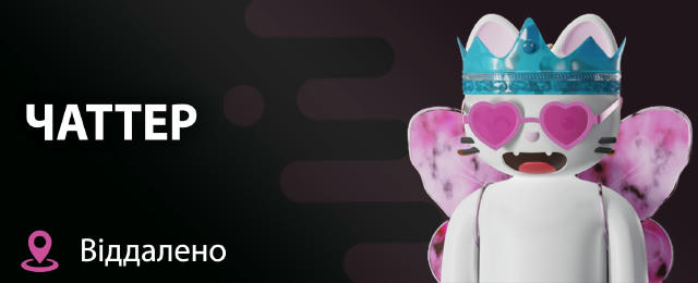 Чаттер (віддалено) 🔍 500 - 5 000$ 🦋 СТАВКА 300$ ! (перші 3 місяці, для комфортного старту) Шукаємо спеціаліста, який вестим